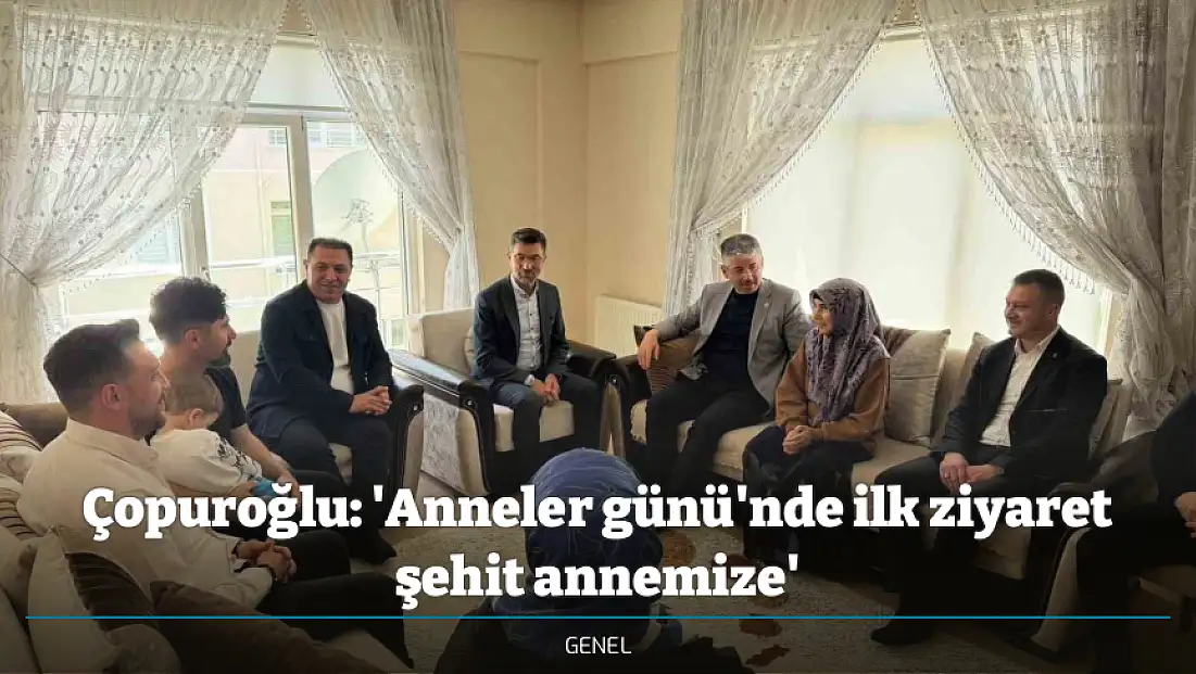 Çopuroğlu: 'Anneler günü'nde ilk ziyaret şehit annemize'