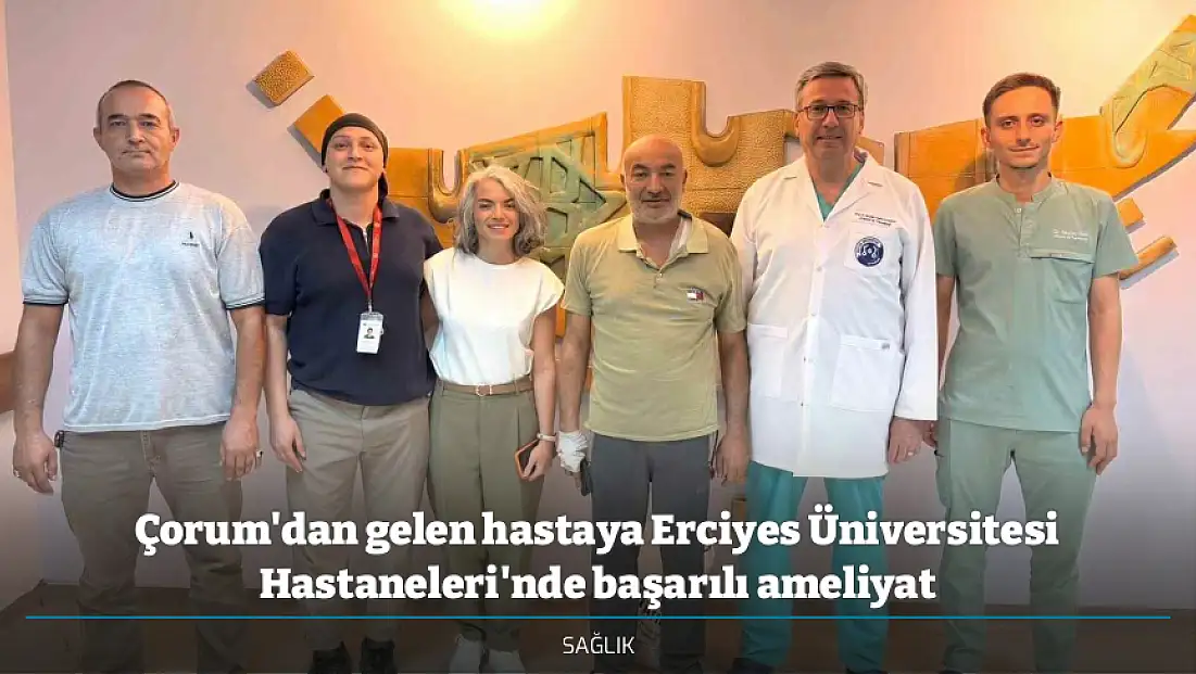 Çorum'dan gelen hastaya Erciyes Üniversitesi Hastaneleri'nde başarılı ameliyat