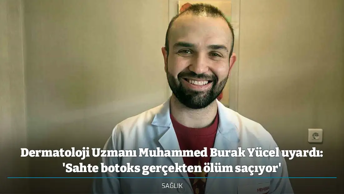 Dermatoloji Uzmanı Muhammed Burak Yücel uyardı: 'Sahte botoks gerçekten ölüm saçıyor'