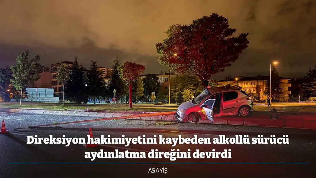Direksiyon hakimiyetini kaybeden alkollü sürücü aydınlatma direğini devirdi