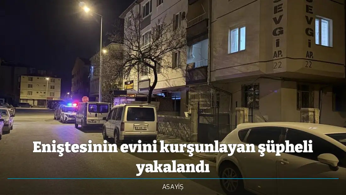 Eniştesinin evini kurşunlayan şüpheli yakalandı