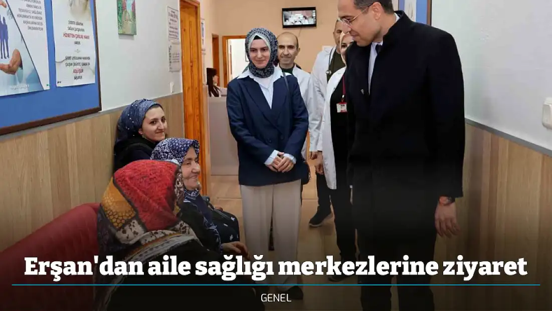Erşan'dan aile sağlığı merkezlerine ziyaret