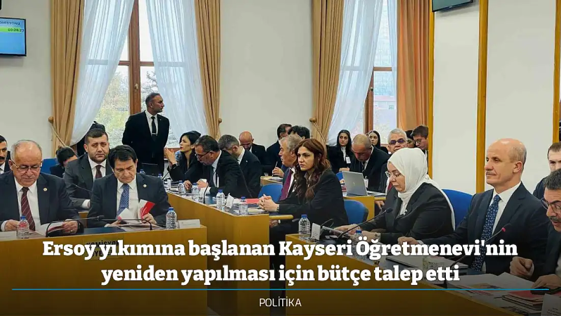 Ersoy yıkımına başlanan Kayseri Öğretmenevi'nin yeniden yapılması için bütçe talep etti