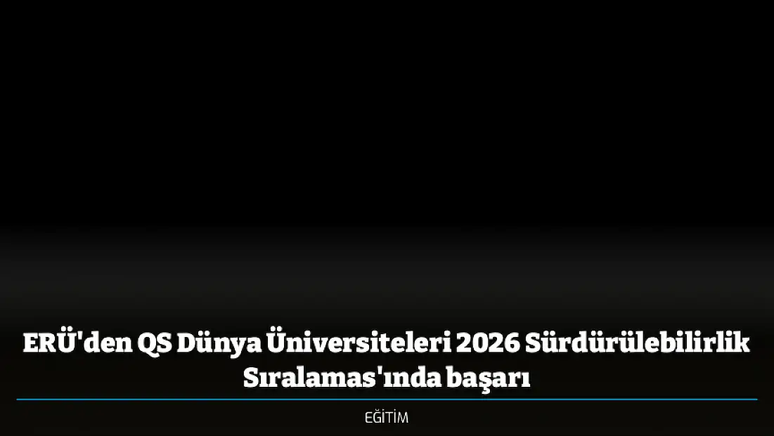 ERÜ'den QS Dünya Üniversiteleri 2026 Sürdürülebilirlik Sıralamas'ında başarı