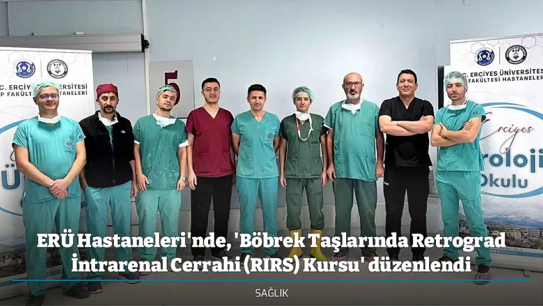 ERÜ Hastaneleri'nde, 'Böbrek Taşlarında Retrograd İntrarenal Cerrahi (RIRS) Kursu' düzenlendi