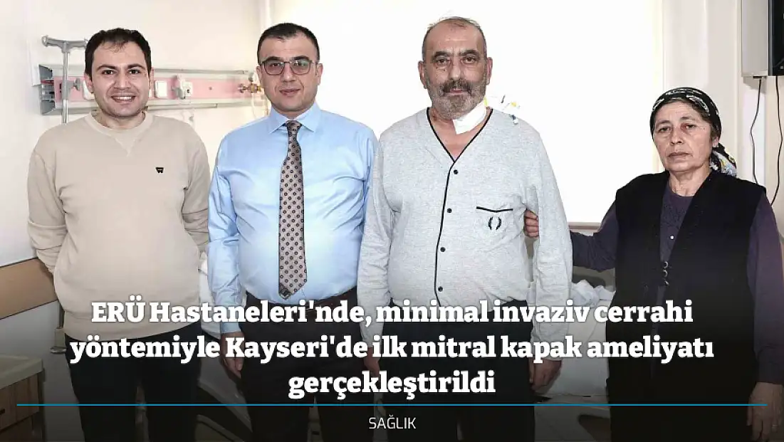 ERÜ Hastaneleri'nde, minimal invaziv cerrahi yöntemiyle Kayseri'de ilk mitral kapak ameliyatı gerçekleştirildi