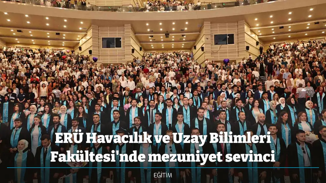 ERÜ Havacılık ve Uzay Bilimleri Fakültesi'nde mezuniyet sevinci