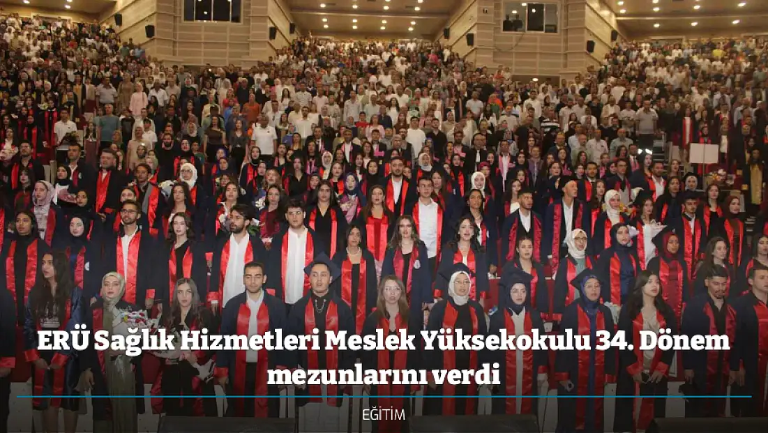 ERÜ Sağlık Hizmetleri Meslek Yüksekokulu 34. Dönem mezunlarını verdi