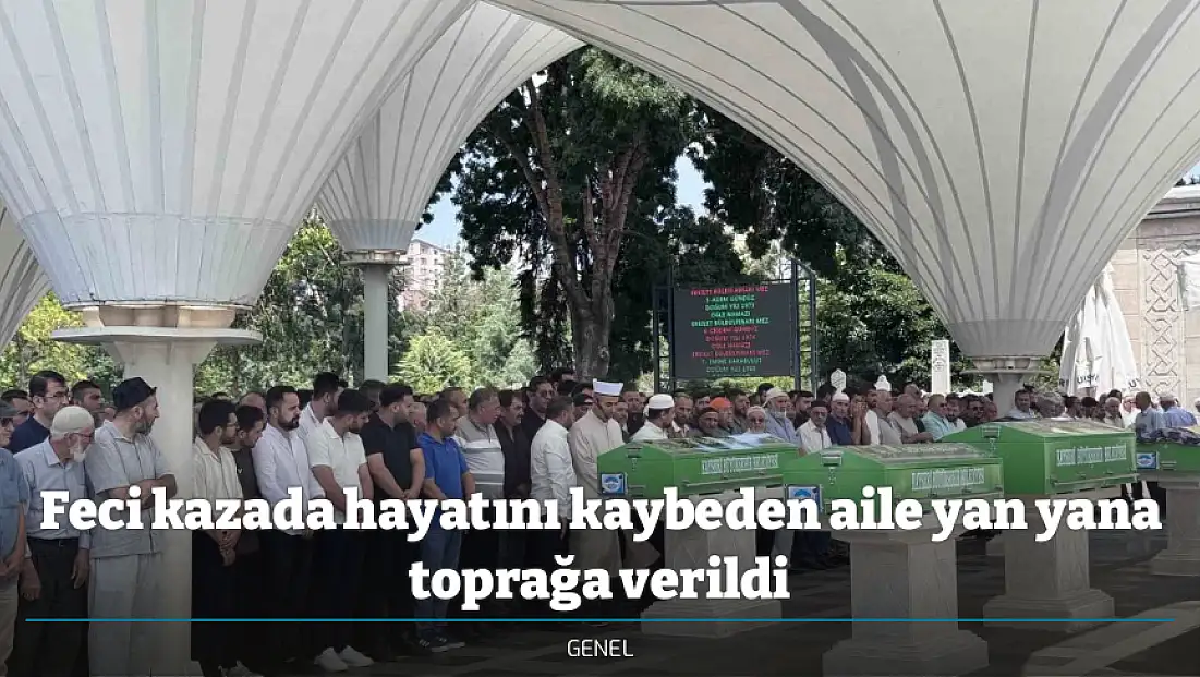 Feci kazada hayatını kaybeden aile yan yana toprağa verildi