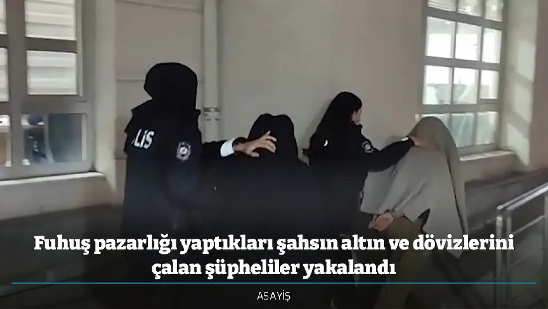 Fuhuş pazarlığı yaptıkları şahsın altın ve dövizlerini çalan şüpheliler yakalandı