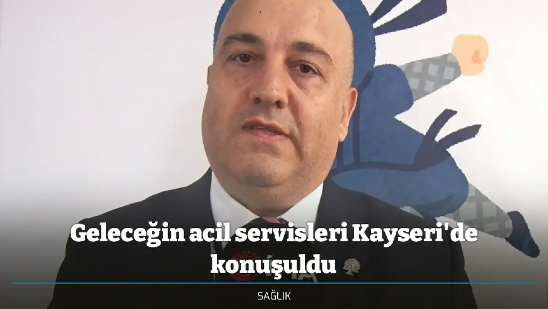 Geleceğin acil servisleri Kayseri'de konuşuldu