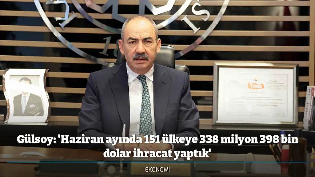 Gülsoy: 'Haziran ayında 151 ülkeye 338 milyon 398 bin dolar ihracat yaptık'