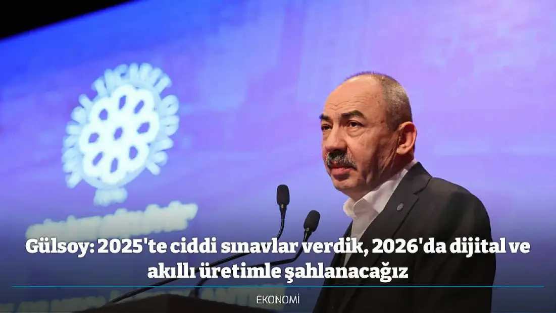 Gülsoy: 2025'te ciddi sınavlar verdik, 2026'da dijital ve akıllı üretimle şahlanacağız