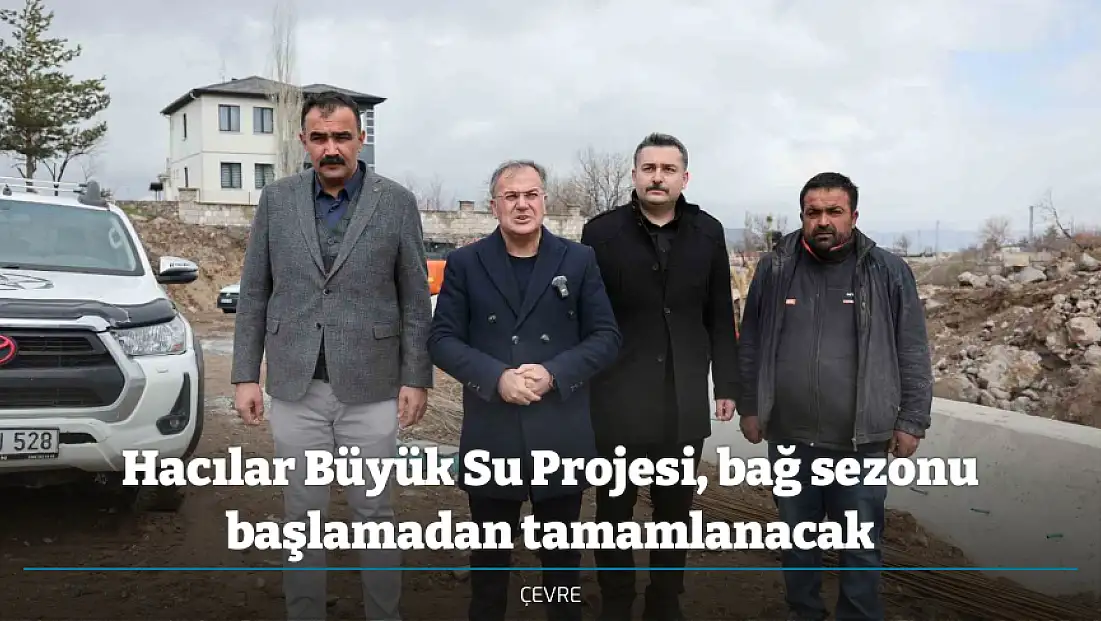 Hacılar Büyük Su Projesi, bağ sezonu başlamadan tamamlanacak