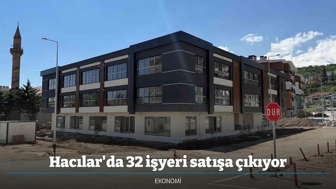 Hacılar'da 32 işyeri satışa çıkıyor
