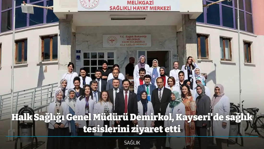 Halk Sağlığı Genel Müdürü Demirkol, Kayseri'de sağlık tesislerini ziyaret etti