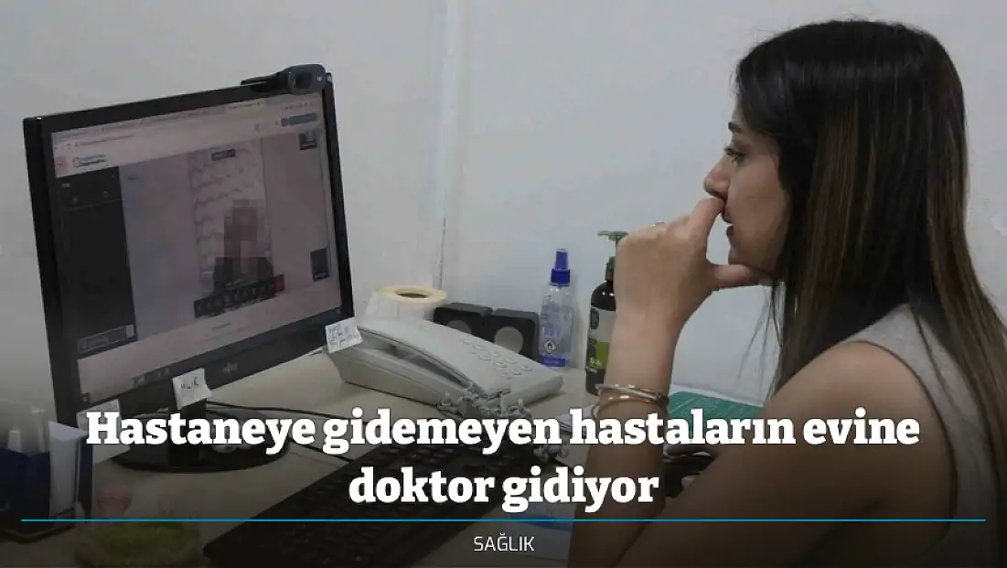 Hastaneye gidemeyen hastaların evine doktor gidiyor