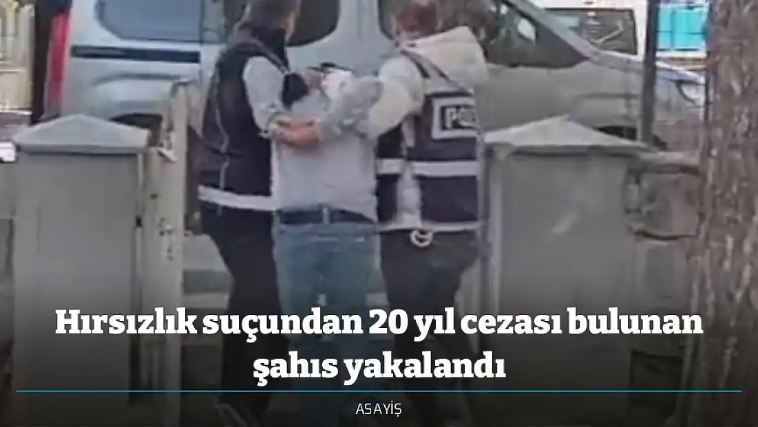 Hırsızlık suçundan 20 yıl cezası bulunan şahıs yakalandı