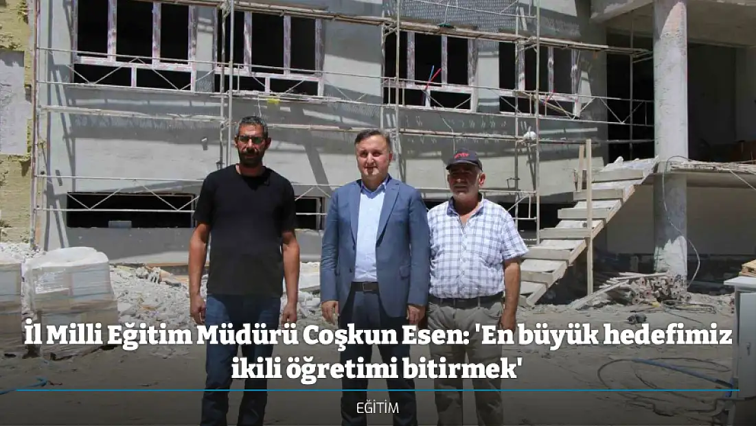 İl Milli Eğitim Müdürü Coşkun Esen: 'En büyük hedefimiz ikili öğretimi bitirmek'