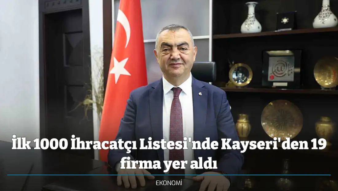 İlk 1000 İhracatçı Listesi'nde Kayseri'den 19 firma yer aldı