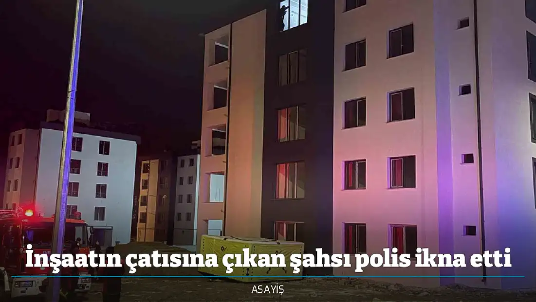 İnşaatın çatısına çıkan şahsı polis ikna etti