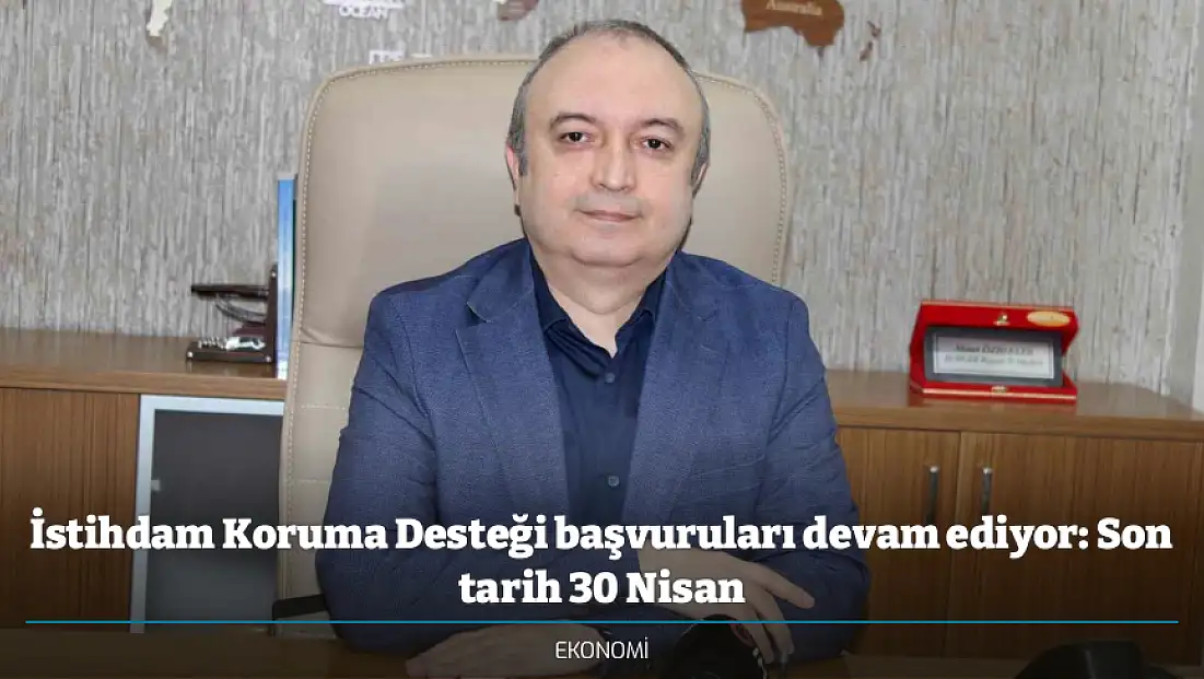 İstihdam Koruma Desteği başvuruları devam ediyor: Son tarih 30 Nisan