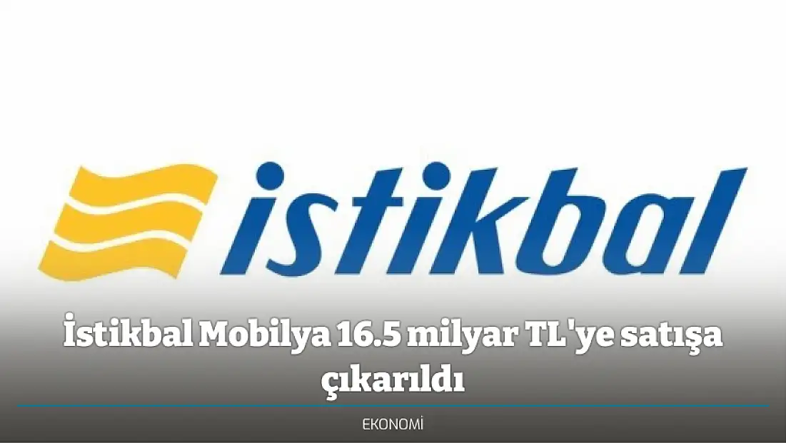 İstikbal Mobilya 16.5 milyar TL'ye satışa çıkarıldı