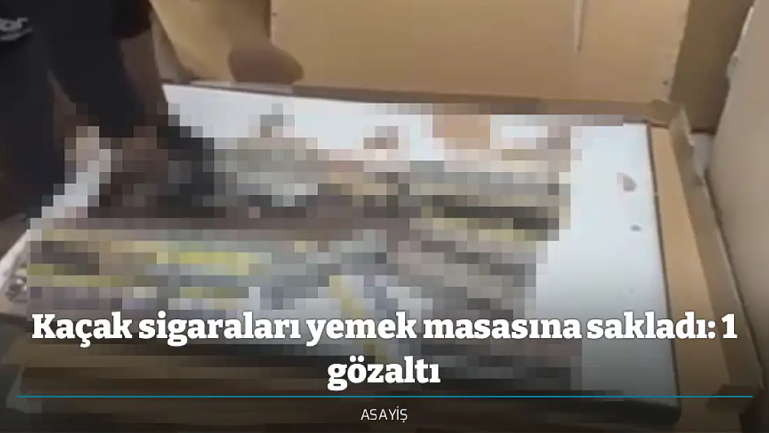 Kaçak sigaraları yemek masasına sakladı: 1 gözaltı