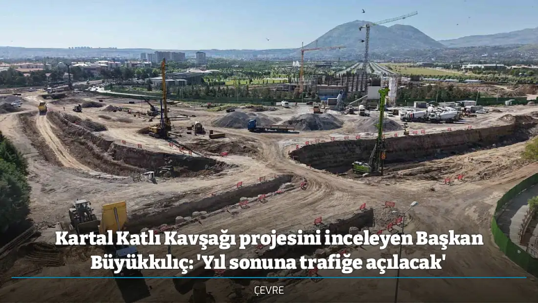 Kartal Katlı Kavşağı projesini inceleyen Başkan Büyükkılıç: 'Yıl sonuna trafiğe açılacak'
