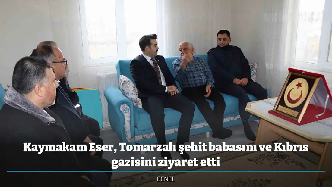 Kaymakam Eser, Tomarzalı şehit babasını ve Kıbrıs gazisini ziyaret etti