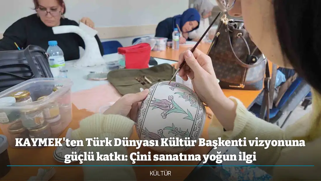 KAYMEK'ten Türk Dünyası Kültür Başkenti vizyonuna güçlü katkı: Çini sanatına yoğun ilgi