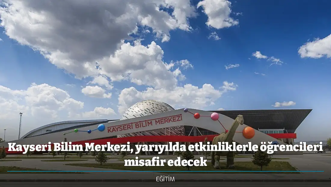 Kayseri Bilim Merkezi, yarıyılda etkinliklerle öğrencileri misafir edecek