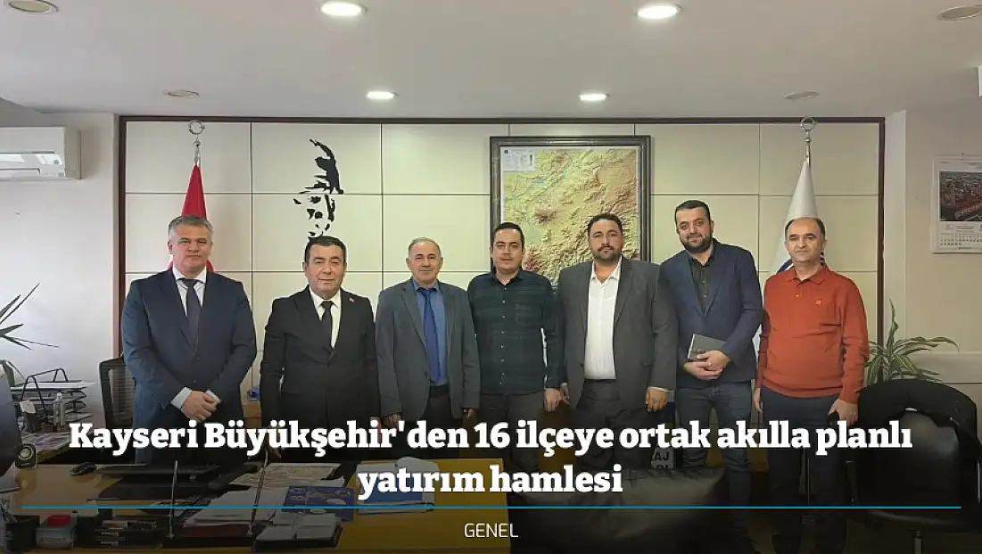 Kayseri Büyükşehir'den 16 ilçeye ortak akılla planlı yatırım hamlesi