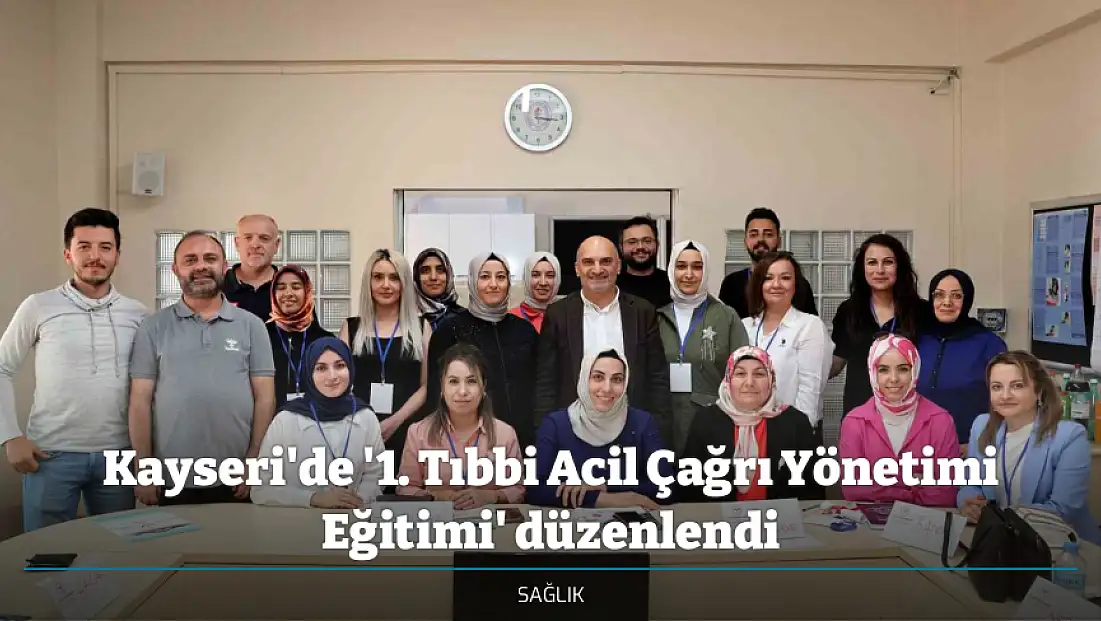 Kayseri'de '1. Tıbbi Acil Çağrı Yönetimi Eğitimi' düzenlendi