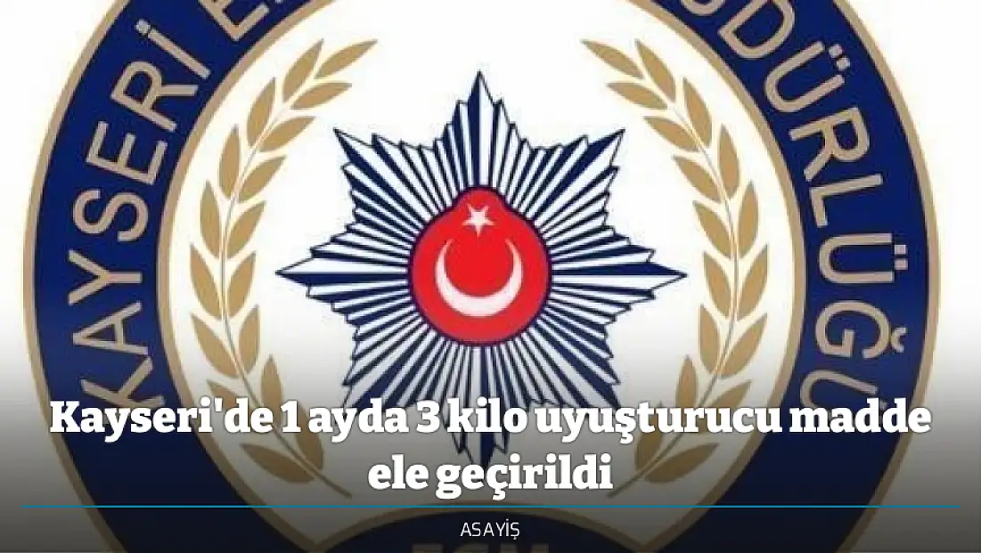 Kayseri'de 1 ayda 3 kilo uyuşturucu madde ele geçirildi
