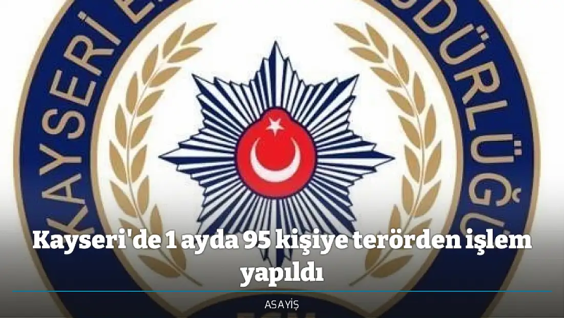 Kayseri'de 1 ayda 95 kişiye terörden işlem yapıldı