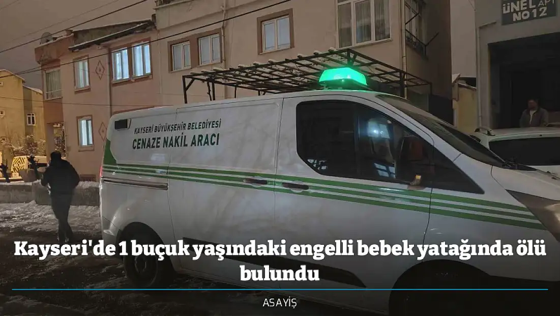 Kayseri'de 1 buçuk yaşındaki engelli bebek yatağında ölü bulundu