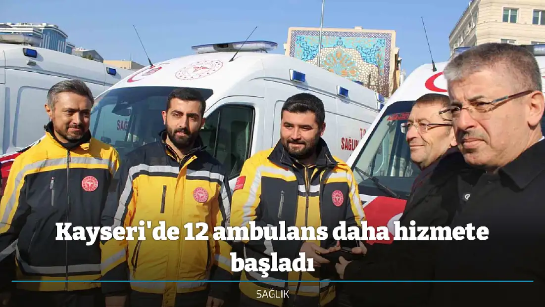 Kayseri'de 12 ambulans daha hizmete başladı