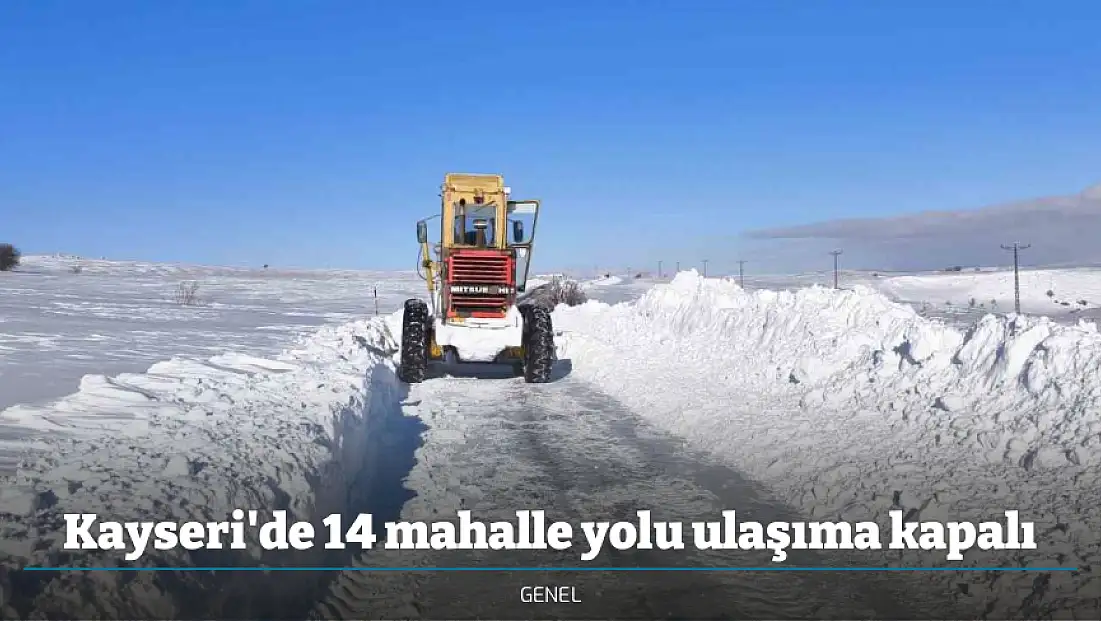 Kayseri'de 14 mahalle yolu ulaşıma kapalı