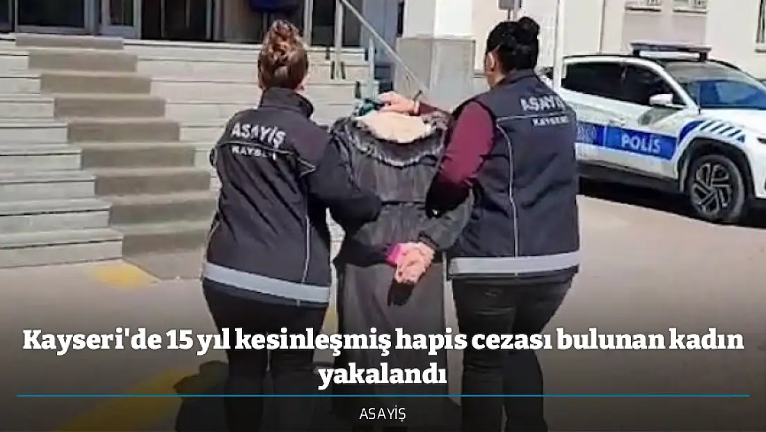 Kayseri'de 15 yıl kesinleşmiş hapis cezası bulunan kadın yakalandı
