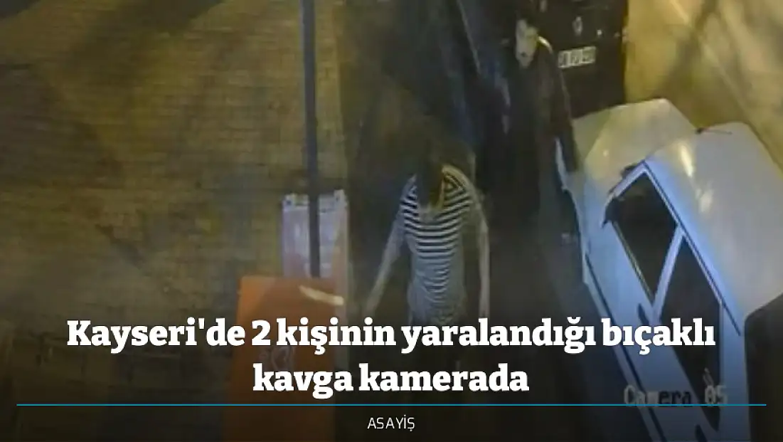 Kayseri'de 2 kişinin yaralandığı bıçaklı kavga kamerada