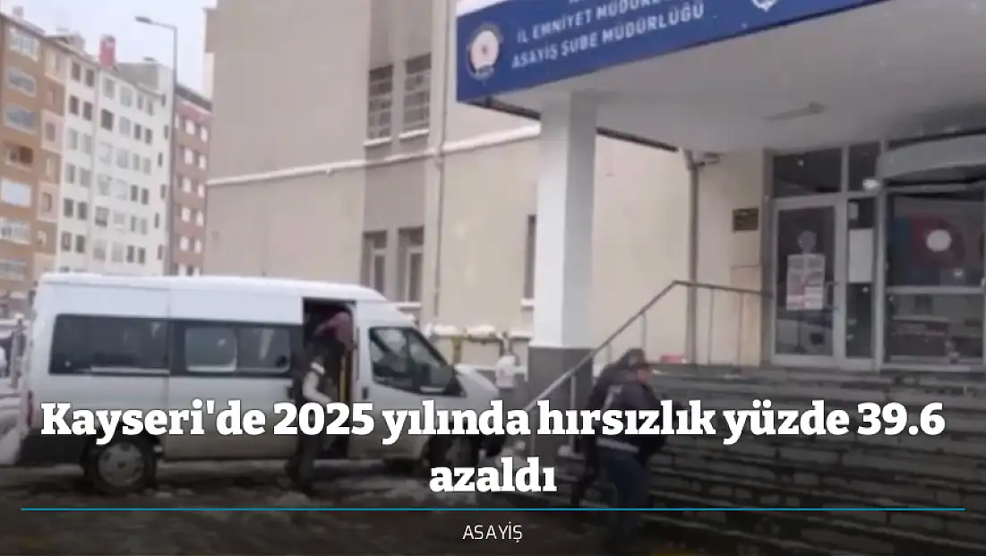 Kayseri'de 2025 yılında hırsızlık yüzde 39.6 azaldı