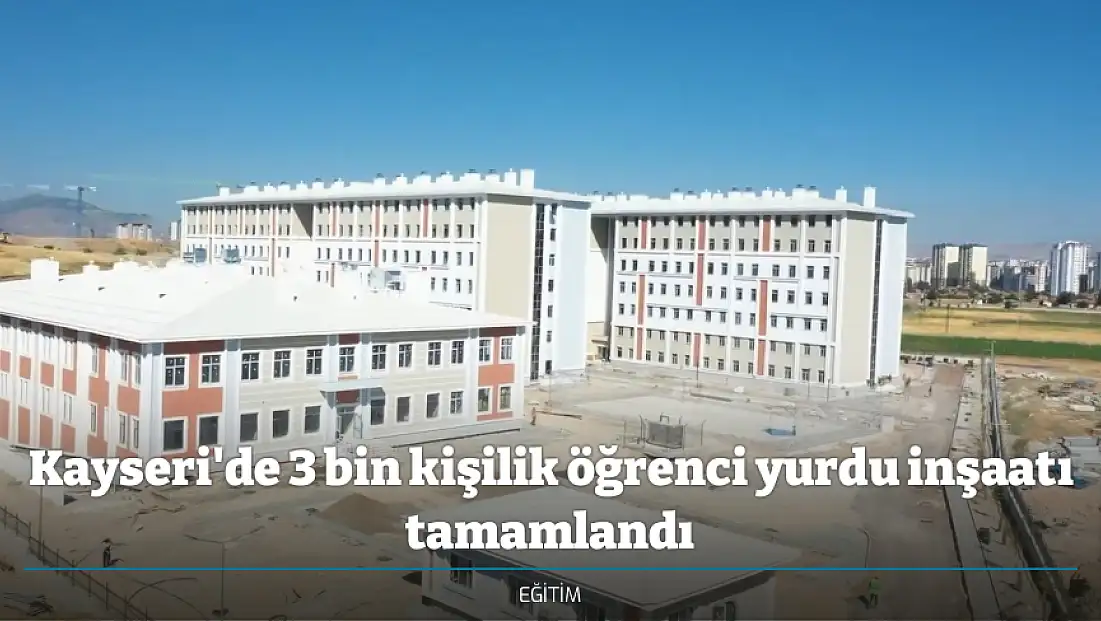 Kayseri'de 3 bin kişilik öğrenci yurdu inşaatı tamamlandı