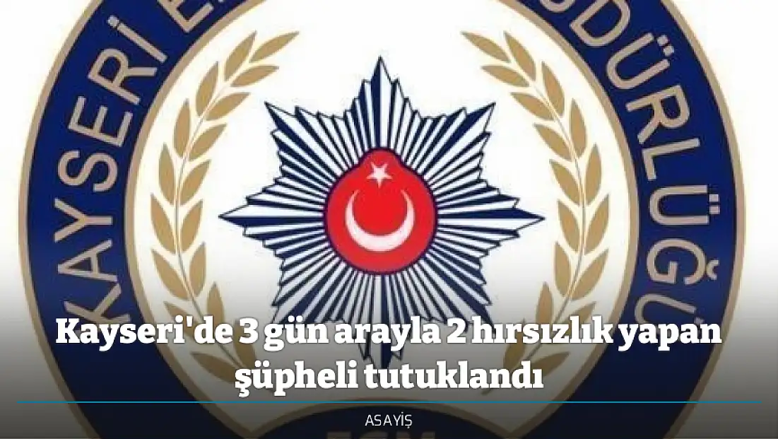 Kayseri'de 3 gün arayla 2 hırsızlık yapan şüpheli tutuklandı