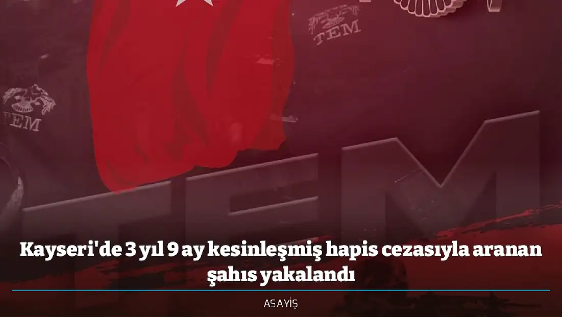 Kayseri'de 3 yıl 9 ay kesinleşmiş hapis cezasıyla aranan şahıs yakalandı
