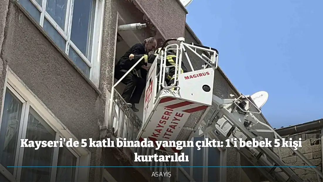 Kayseri'de 5 katlı binada yangın çıktı: 1'i bebek 5 kişi kurtarıldı