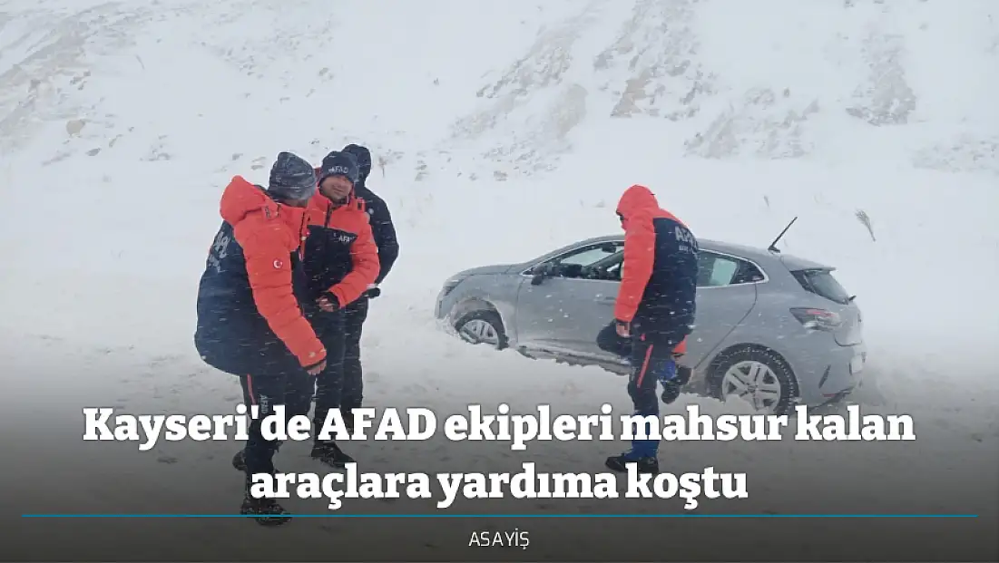 Kayseri'de AFAD ekipleri mahsur kalan araçlara yardıma koştu
