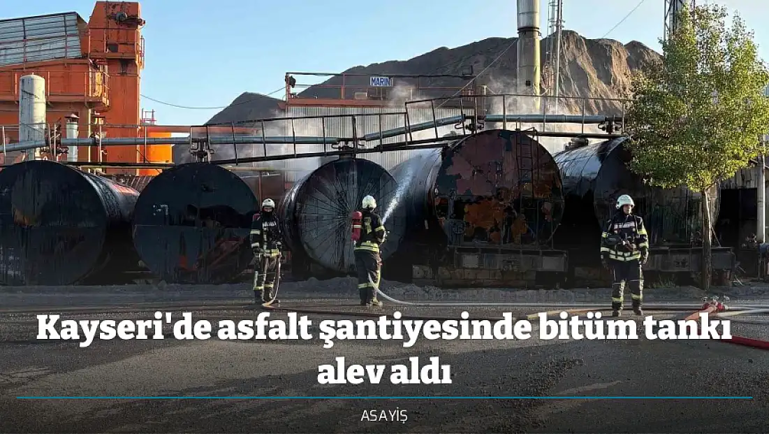 Kayseri'de asfalt şantiyesinde bitüm tankı alev aldı