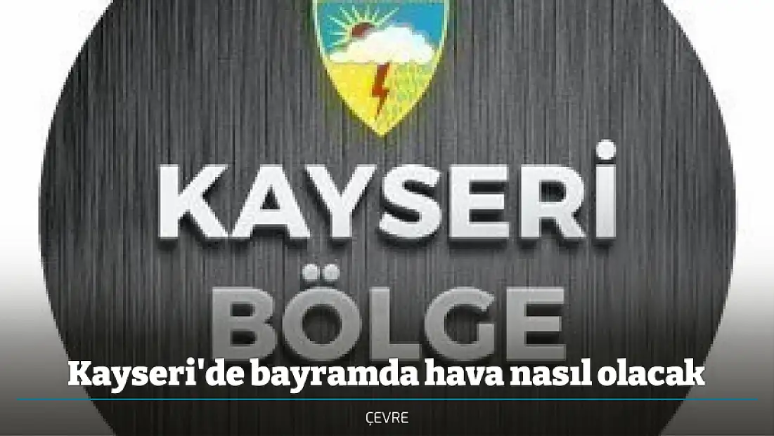 Kayseri'de bayramda hava nasıl olacak
