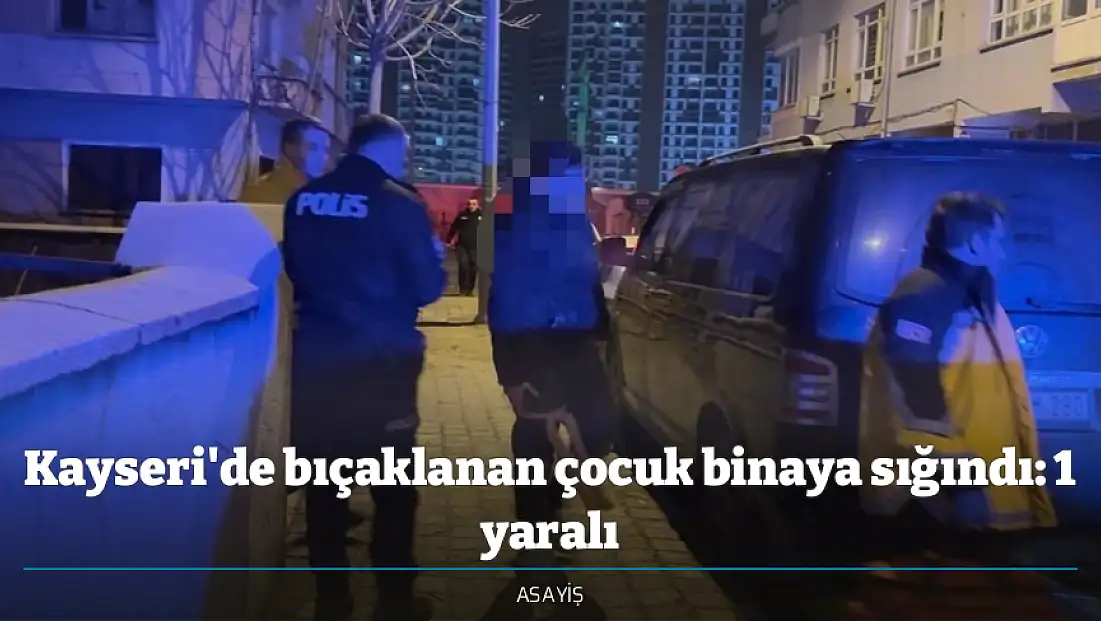 Kayseri'de bıçaklanan çocuk binaya sığındı: 1 yaralı